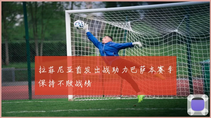拉菲尼亚首发出战助力巴萨本赛季保持不败战绩