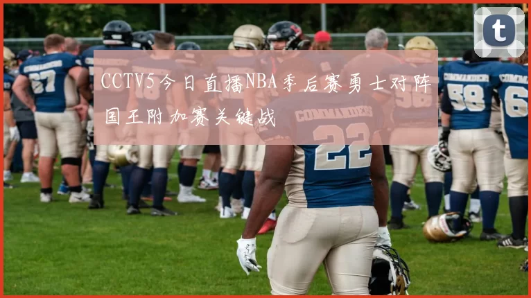 CCTV5今日直播NBA季后赛勇士对阵国王附加赛关键战