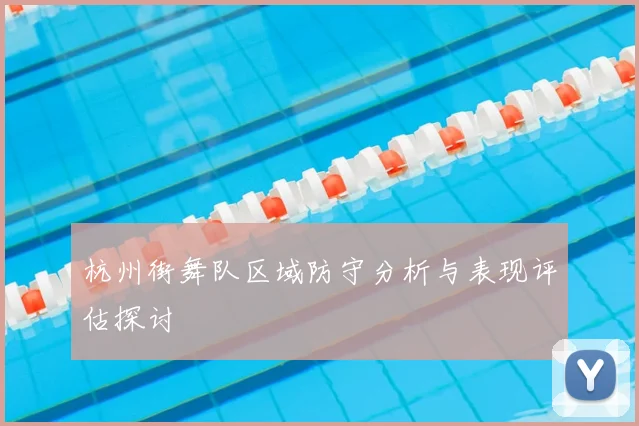 杭州街舞队区域防守分析与表现评估探讨