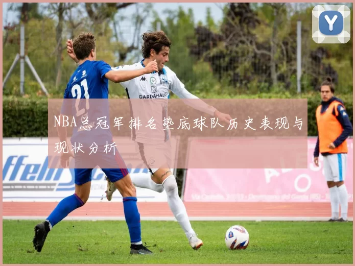 NBA总冠军排名垫底球队历史表现与现状分析