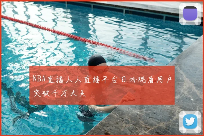 NBA直播人人直播平台日均观看用户突破千万大关