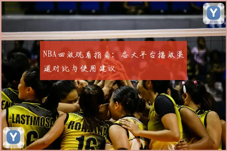 NBA回放观看指南：各大平台播放渠道对比与使用建议
