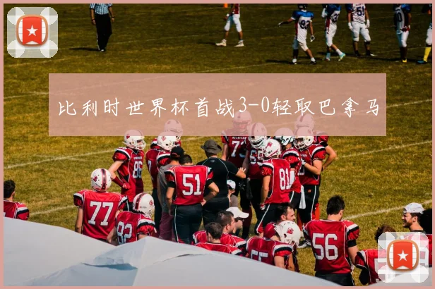 比利时世界杯首战3-0轻取巴拿马