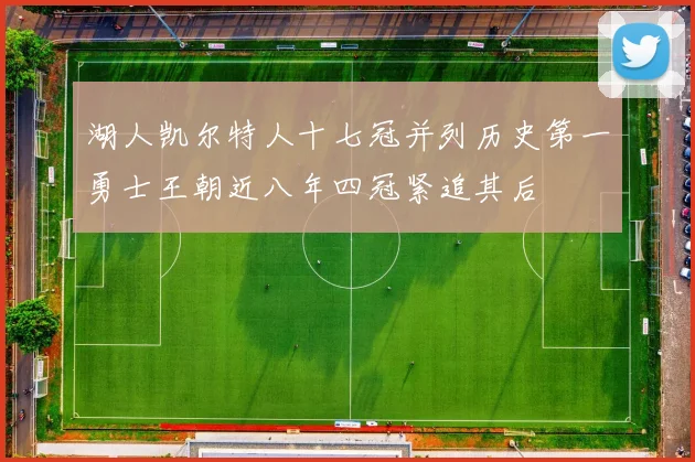 湖人凯尔特人十七冠并列历史第一勇士王朝近八年四冠紧追其后