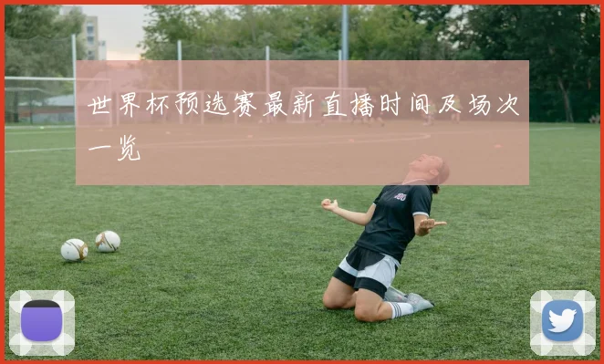 世界杯预选赛最新直播时间及场次一览
