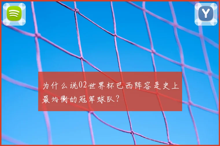 为什么说02世界杯巴西阵容是史上最均衡的冠军球队?
