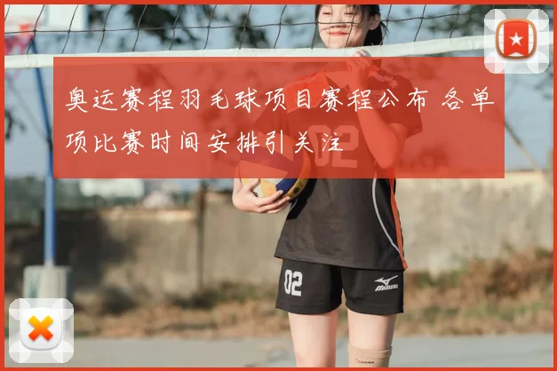 奥运赛程羽毛球项目赛程公布 各单项比赛时间安排引关注