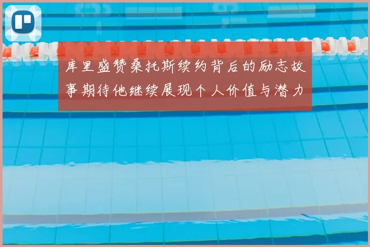 库里盛赞桑托斯续约背后的励志故事期待他继续展现个人价值与潜力