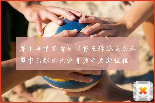 原上海申花青训门将王释涵正式加盟中乙球队大连可为开启新征程