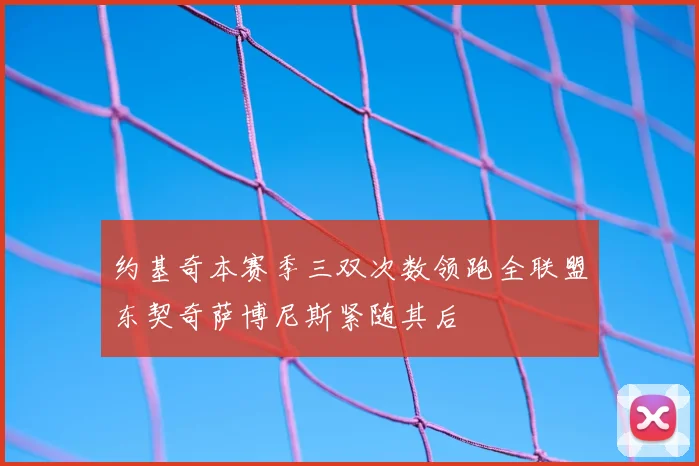 约基奇本赛季三双次数领跑全联盟东契奇萨博尼斯紧随其后