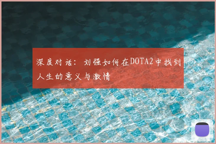 深度对话:刘强如何在DOTA2中找到人生的意义与激情