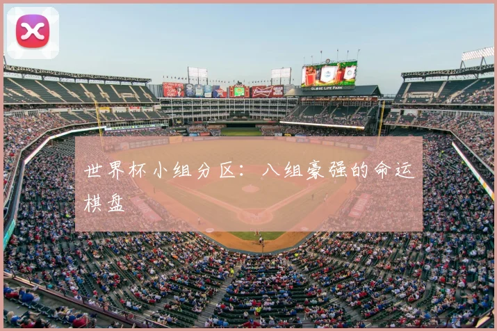世界杯小组分区:八组豪强的命运棋盘