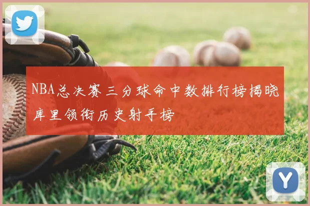 NBA总决赛三分球命中数排行榜揭晓库里领衔历史射手榜