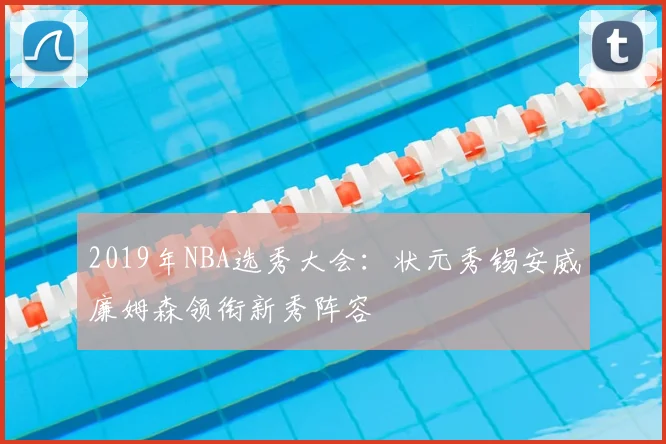2019年NBA选秀大会：状元秀锡安威廉姆森领衔新秀阵容