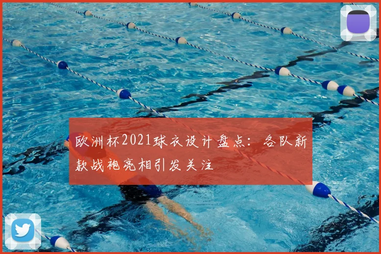 欧洲杯2021球衣设计盘点:各队新款战袍亮相引发关注