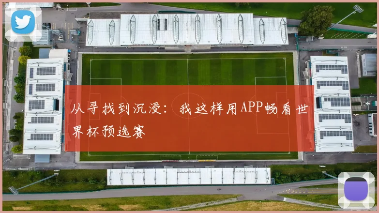 从寻找到沉浸：我这样用APP畅看世界杯预选赛