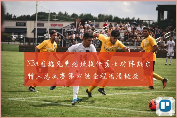 NBA直播免费地址提供勇士对阵凯尔特人总决赛第六场全程高清链接