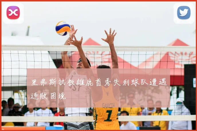 里弗斯执教雄鹿首秀失利球队遭遇连败困境