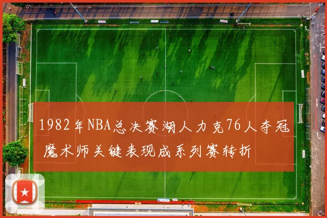 1982年NBA总决赛湖人力克76人夺冠 魔术师关键表现成系列赛转折