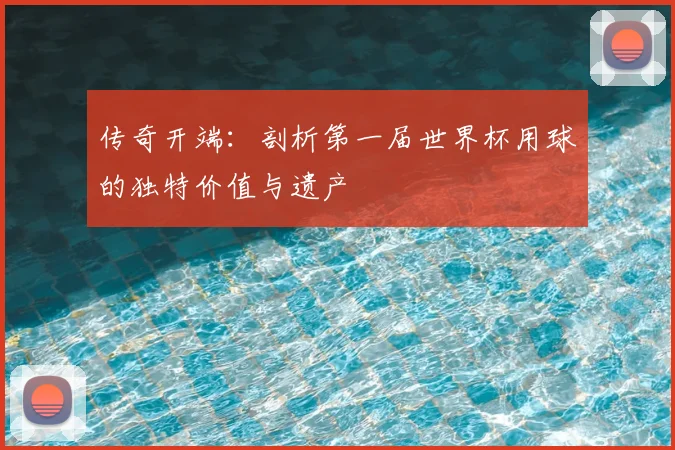 传奇开端:剖析第一届世界杯用球的独特价值与遗产