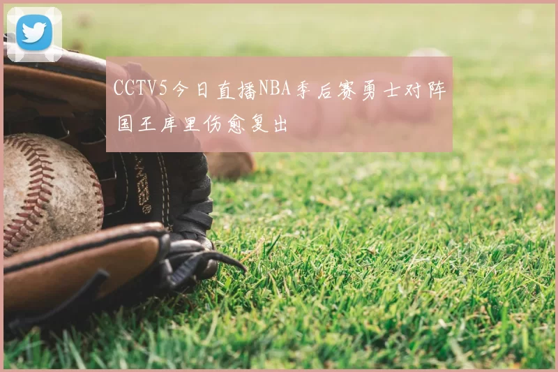 CCTV5今日直播NBA季后赛勇士对阵国王库里伤愈复出