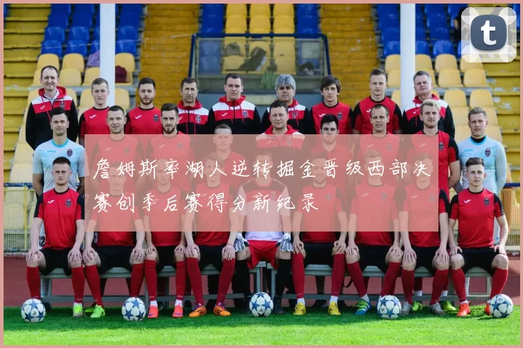 詹姆斯率湖人逆转掘金晋级西部决赛创季后赛得分新纪录