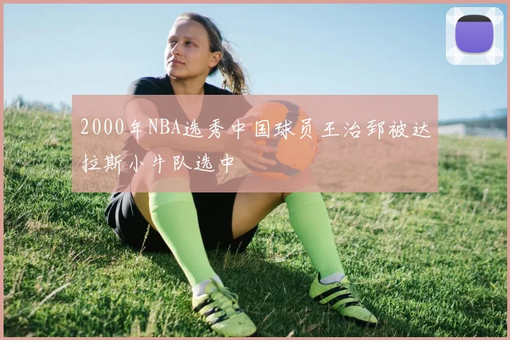 2000年NBA选秀中国球员王治郅被达拉斯小牛队选中