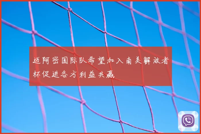 迈阿密国际队希望加入南美解放者杯促进各方利益共赢