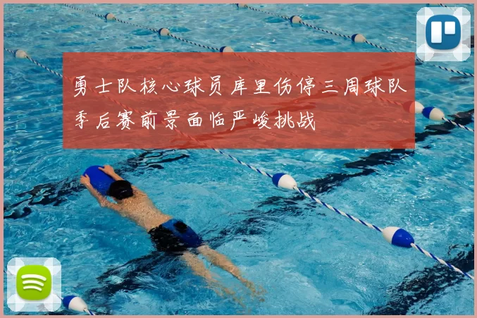 勇士队核心球员库里伤停三周球队季后赛前景面临严峻挑战