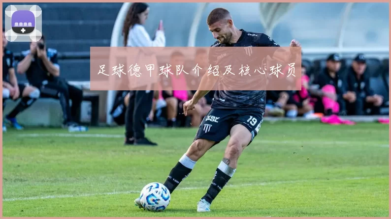 足球德甲球队介绍及核心球员