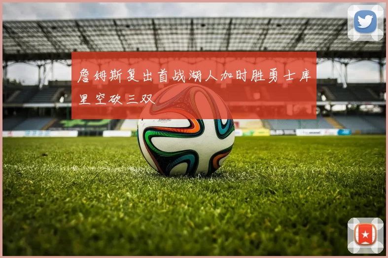 詹姆斯复出首战湖人加时胜勇士库里空砍三双