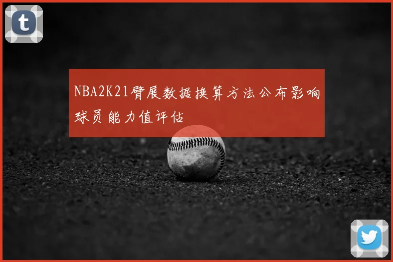 NBA2K21臂展数据换算方法公布影响球员能力值评估
