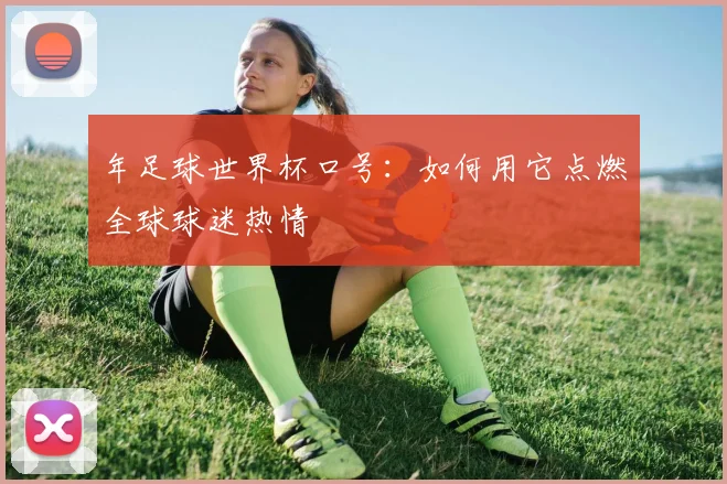 年足球世界杯口号：如何用它点燃全球球迷热情