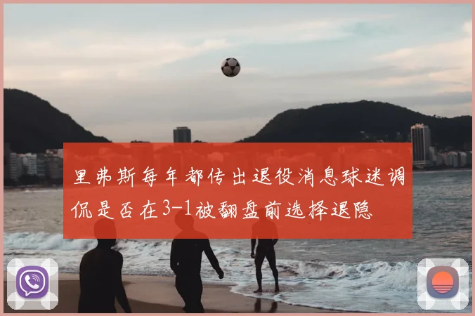 里弗斯每年都传出退役消息球迷调侃是否在3-1被翻盘前选择退隐