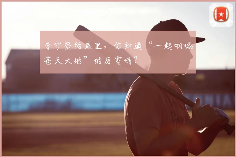李宁签约库里，你知道“一起呐喊苍天大地”的厉害吗？