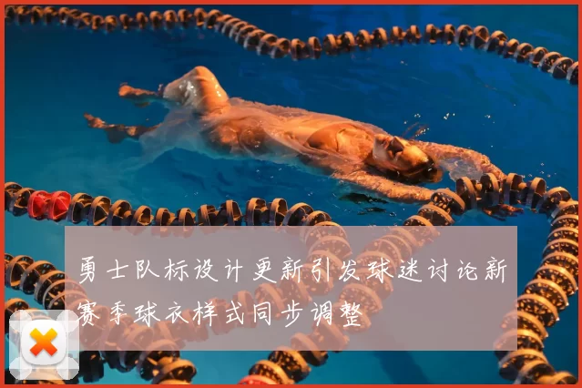 勇士队标设计更新引发球迷讨论新赛季球衣样式同步调整
