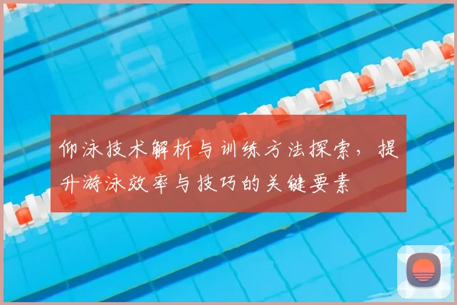 仰泳技术解析与训练方法探索，提升游泳效率与技巧的关键要素
