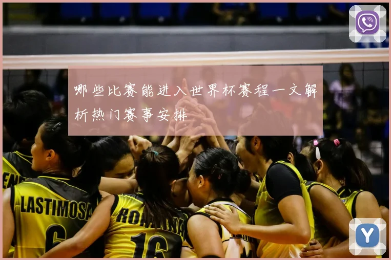 哪些比赛能进入世界杯赛程一文解析热门赛事安排