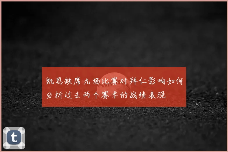 凯恩缺席九场比赛对拜仁影响如何分析过去两个赛季的战绩表现