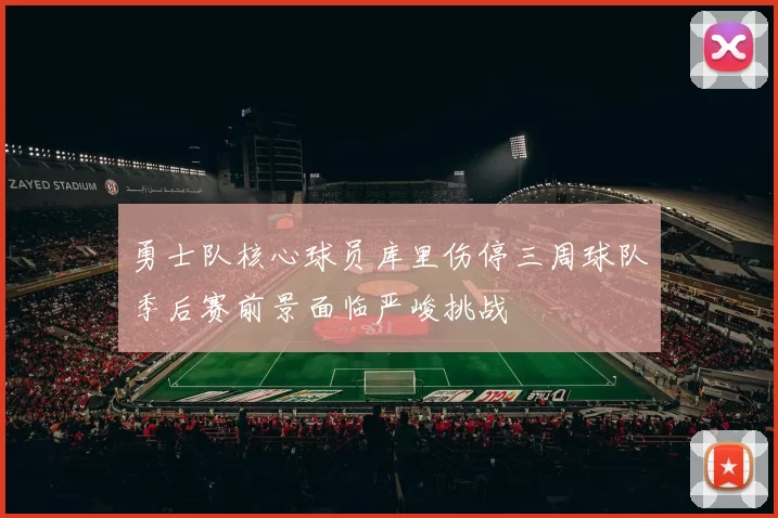 勇士队核心球员库里伤停三周球队季后赛前景面临严峻挑战