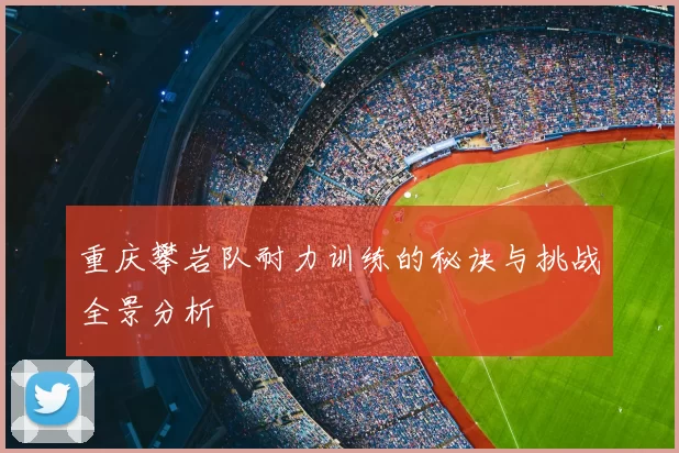 重庆攀岩队耐力训练的秘诀与挑战全景分析