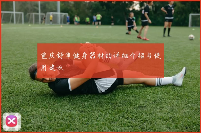 重庆舒华健身器材的详细介绍与使用建议