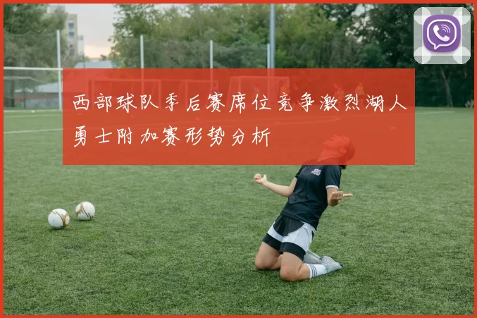 西部球队季后赛席位竞争激烈湖人勇士附加赛形势分析