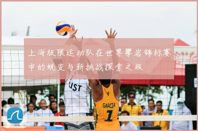 上海极限运动队在世界攀岩锦标赛中的蜕变与新挑战探索之旅