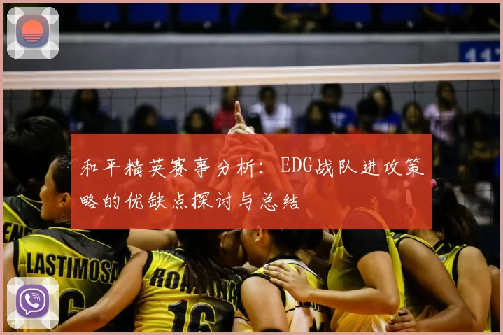 和平精英赛事分析：EDG战队进攻策略的优缺点探讨与总结