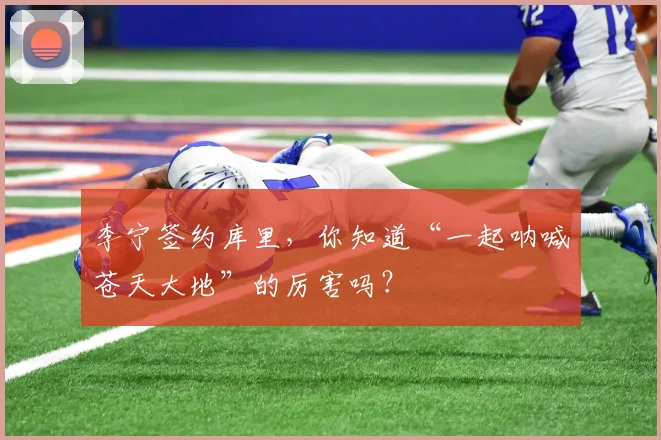 李宁签约库里，你知道“一起呐喊苍天大地”的厉害吗？