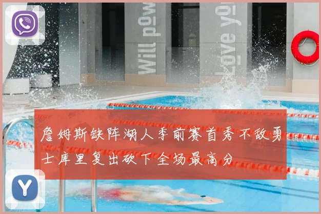 詹姆斯缺阵湖人季前赛首秀不敌勇士库里复出砍下全场最高分