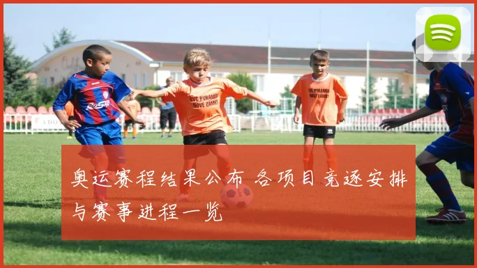 奥运赛程结果公布 各项目竞逐安排与赛事进程一览