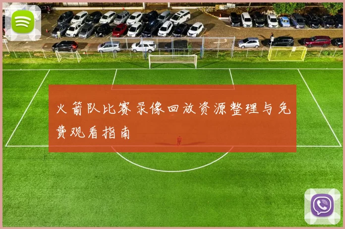 火箭队比赛录像回放资源整理与免费观看指南