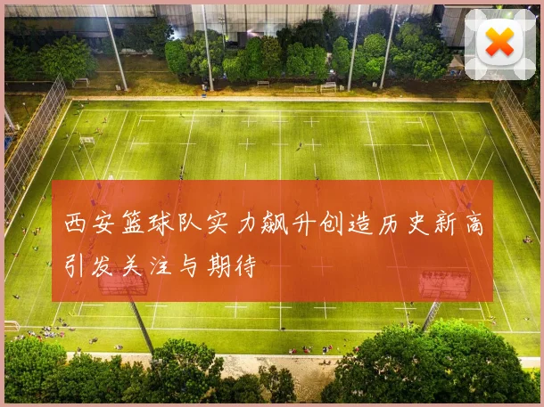西安篮球队实力飙升创造历史新高引发关注与期待